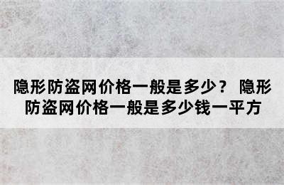 隐形防盗网价格一般是多少？ 隐形防盗网价格一般是多少钱一平方